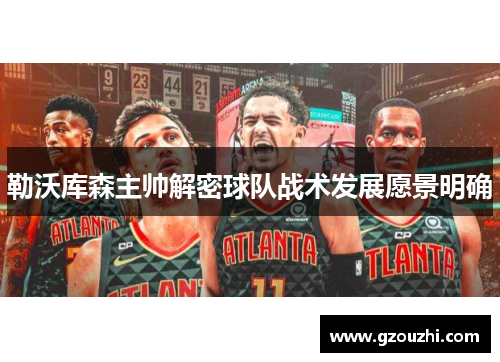 勒沃库森主帅解密球队战术发展愿景明确