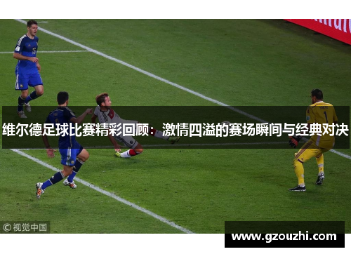 维尔德足球比赛精彩回顾：激情四溢的赛场瞬间与经典对决