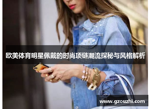 欧美体育明星佩戴的时尚项链潮流探秘与风格解析 欧美体育明星佩戴的时尚项链潮流探秘与风格解析