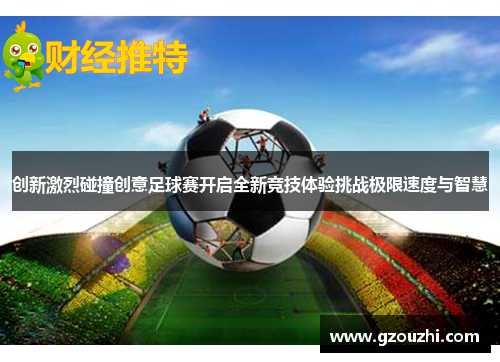 创新激烈碰撞创意足球赛开启全新竞技体验挑战极限速度与智慧