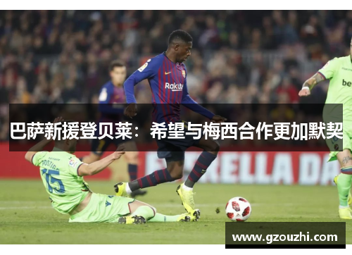巴萨新援登贝莱：希望与梅西合作更加默契