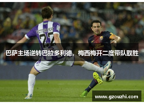 巴萨主场逆转巴拉多利德，梅西梅开二度带队取胜