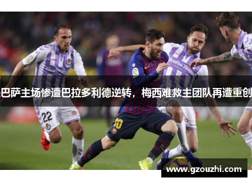 巴萨主场惨遭巴拉多利德逆转，梅西难救主团队再遭重创