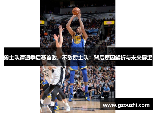 勇士队遭遇季后赛首败，不敌爵士队：背后原因解析与未来展望