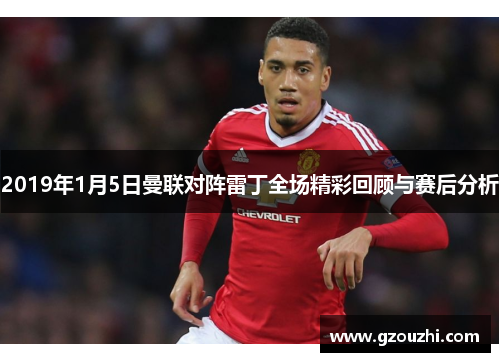 2019年1月5日曼联对阵雷丁全场精彩回顾与赛后分析