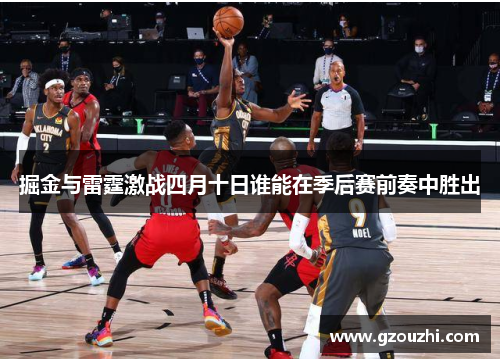 掘金与雷霆激战四月十日谁能在季后赛前奏中胜出