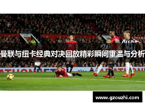 曼联与纽卡经典对决回放精彩瞬间重温与分析