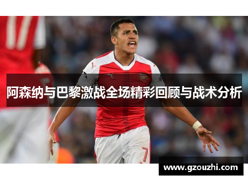 阿森纳与巴黎激战全场精彩回顾与战术分析