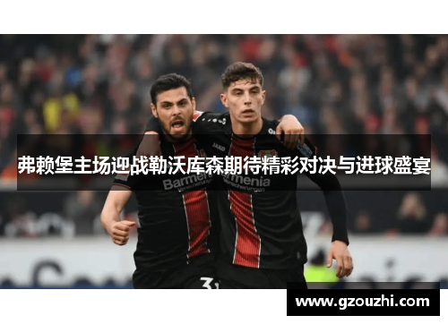 弗赖堡主场迎战勒沃库森期待精彩对决与进球盛宴